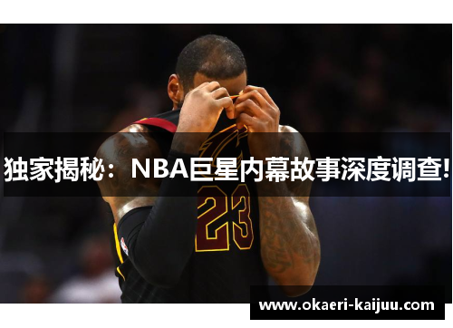 独家揭秘：NBA巨星内幕故事深度调查!